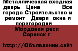 Металлическая входная дверь › Цена ­ 8 000 - Все города Строительство и ремонт » Двери, окна и перегородки   . Мордовия респ.,Саранск г.